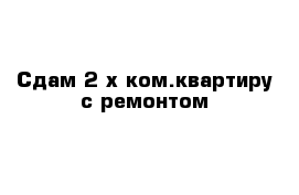 Сдам 2-х ком.квартиру с ремонтом